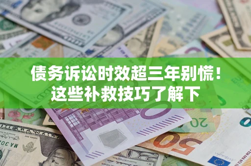 济南债务诉讼时效超三年别慌!这些补救技巧了解下 济南债务诉讼时效超三年别慌!这些补救技巧了解下